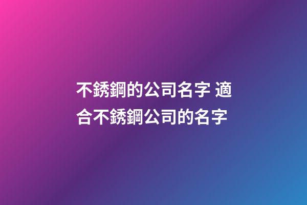 不銹鋼的公司名字 適合不銹鋼公司的名字-第1張-公司起名-玄機派